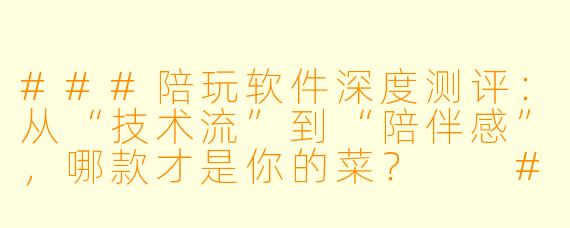 ###陪玩软件深度测评:从“技术流”到“陪伴感”,哪款才是你的菜?
###