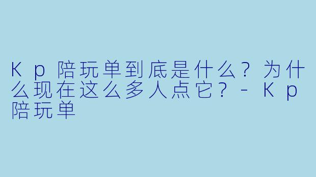 Kp陪玩单到底是什么？为什么现在这么多人点它？