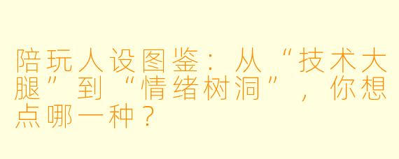陪玩人设图鉴:从“技术大腿”到“情绪树洞”,你想点哪一种?
