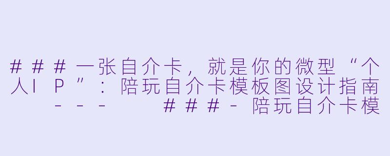 ###一张自介卡,就是你的微型“个人IP”:陪玩自介卡模板图设计指南
---
###-陪玩自介卡模板图
