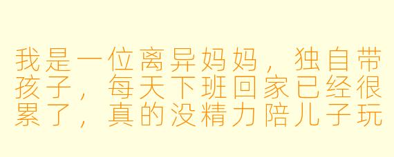 我是一位离异妈妈,独自带孩子,每天下班回家已经很累了,真的没精力陪儿子玩。可他一缠着我,我就忍不住发火,事后又特别愧疚。我是不是一个不合格的妈妈?