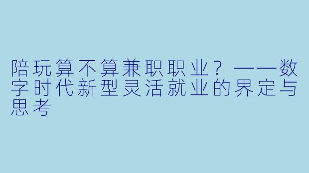 陪玩算不算兼职职业?——数字时代新型灵活就业的界定与思考