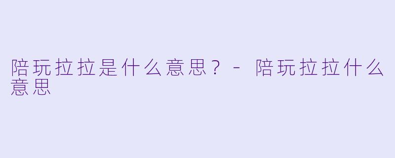 陪玩拉拉是什么意思？