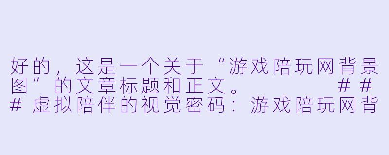 好的，这是一个关于“游戏陪玩网背景图”的文章标题和正文。



###虚拟陪伴的视觉密码：游戏陪玩网背景图的隐X  叙事

###-游戏陪玩网背景图