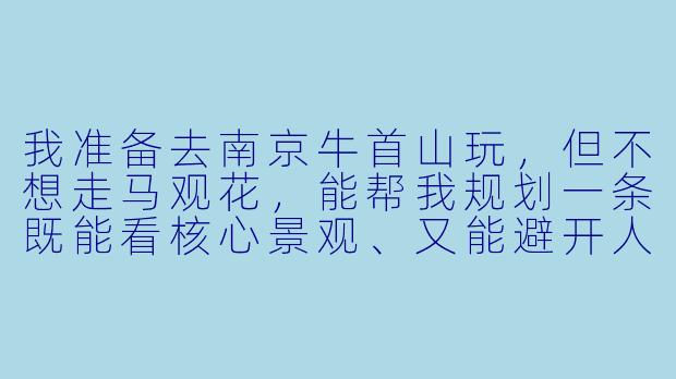 我准备去南京牛首山玩,但不想走马观花,能帮我规划一条既能看核心景观、又能避开人流的路线,顺便讲讲佛顶宫最值得看的细节吗?-南京牛首山陪玩