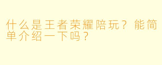 什么是王者荣耀陪玩?能简单介绍一下吗?