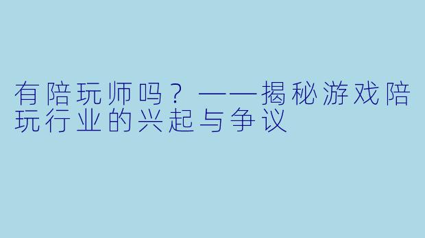 有陪玩师吗?——揭秘游戏陪玩行业的兴起与争议