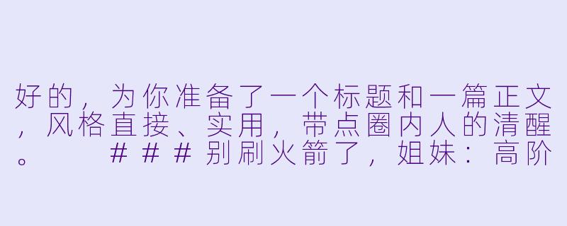 好的，为你准备了一个标题和一篇正文，风格直接、实用，带点圈内人的清醒。

###别刷火箭了，姐妹：高阶陪玩撩人全靠“反客为主”

###-陪玩妹子怎么撩