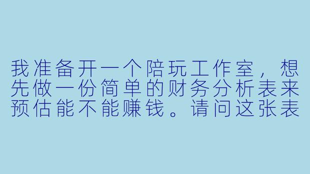 我准备开一个陪玩工作室,想先做一份简单的财务分析表来预估能不能赚钱。请问这张表应该包含哪些核心项目?怎么判断盈亏平衡?