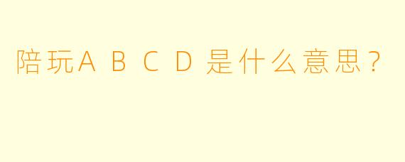 陪玩ABCD是什么意思?