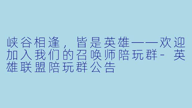 峡谷相逢,皆是英雄——欢迎加入我们的召唤师陪玩群-英雄联盟陪玩群公告