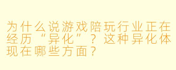 为什么说游戏陪玩行业正在经历“异化”?这种异化体现在哪些方面?
