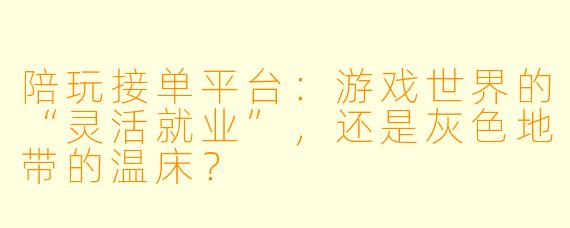 陪玩接单平台:游戏世界的“灵活就业”,还是灰X 地带的温床?