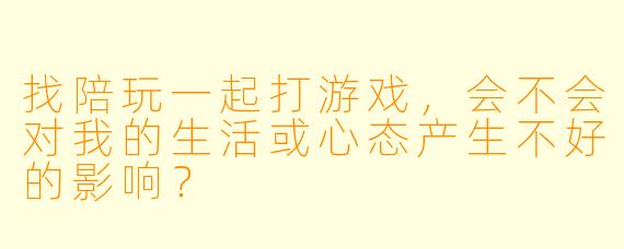 找陪玩一起打游戏,会不会对我的生活或心态产生不好的影响?