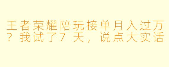 王者荣耀陪玩接单月入过万?我试了7天,说点大实话