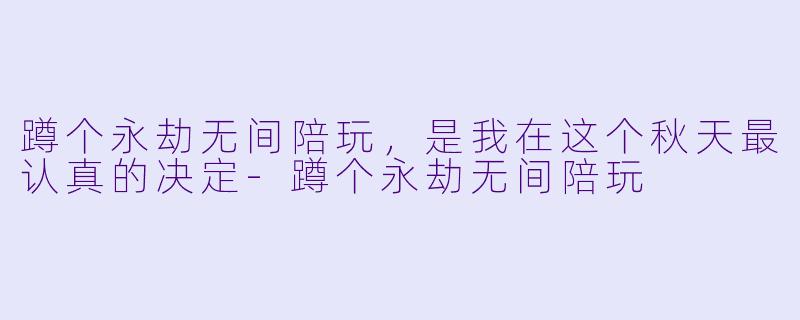 蹲个永劫无间陪玩,是我在这个秋天最认真的决定-蹲个永劫无间陪玩
