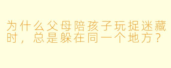 为什么父母陪孩子玩捉迷藏时，总是躲在同一个地方？