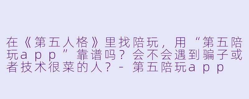 在《第五人格》里找陪玩，用“第五陪玩app”靠谱吗？会不会遇到骗子或者技术很菜的人？-第五陪玩app