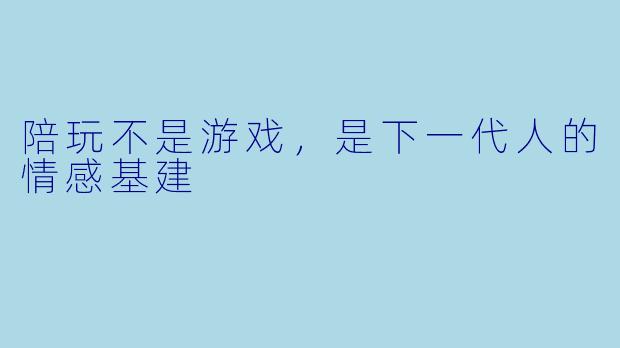 陪玩不是游戏，是下一代人的情感基建