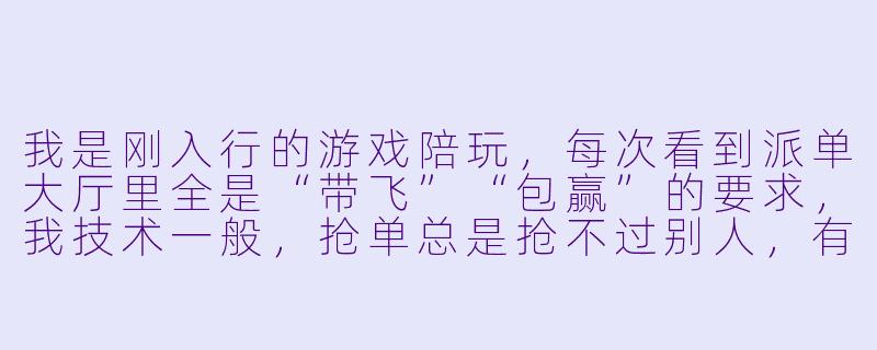 我是刚入行的游戏陪玩,每次看到派单大厅里全是“带飞”“包赢”的要求,我技术一般,抢单总是抢不过别人,有什么适合新手的接单技巧吗?-游戏陪玩接单技巧