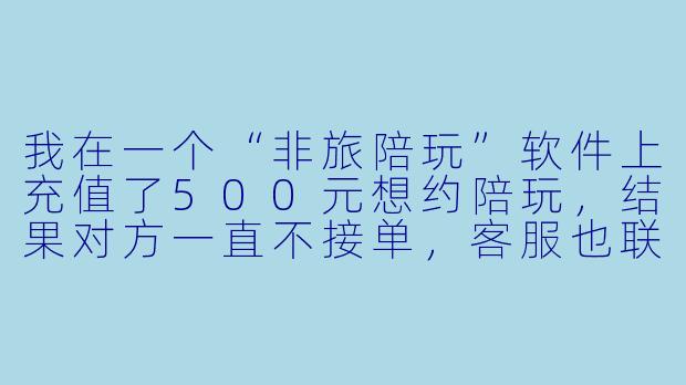 我在一个“非旅陪玩”软件上充值了500元想约陪玩，结果对方一直不接单，客服也联系不上，钱能追回来吗？这是不是被骗了？