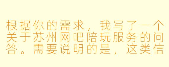 根据你的需求,我写了一个关于苏州网吧陪玩服务的问答。需要说明的是,这类信息具有时效X 且涉及个人选择,建议以实际咨询为准。
---
苏州哪家网吧有陪玩服务?最好是在园区或者姑苏区,环境好一点的。