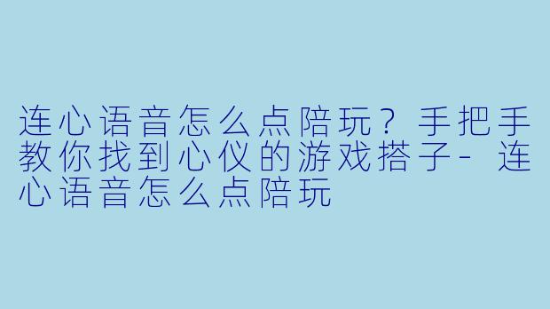 连心语音怎么点陪玩?手把手教你找到心仪的游戏搭子-连心语音怎么点陪玩