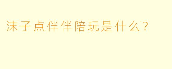 沫子点伴伴陪玩是什么？