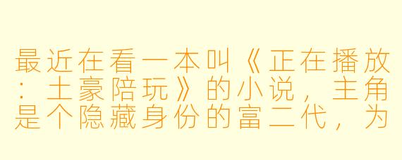 最近在看一本叫《正在播放:土豪陪玩》的小说,主角是个隐藏身份的富二代,为了追女主跑去当游戏陪玩,结果因为出手太阔绰被全网当成“冤种老板”。这书到底讲了个啥故事?