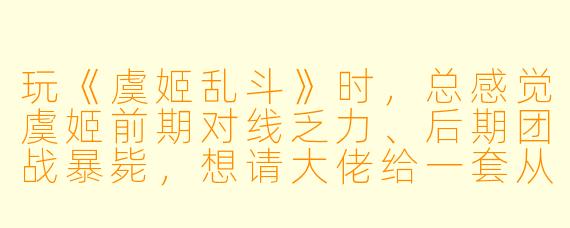 玩《虞姬乱斗》时,总感觉虞姬前期对线乏力、后期团战暴毙,想请大佬给一套从开局到神装的保姆级陪玩攻略,最好能针对不同阵容怎么打?