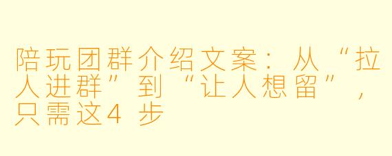 陪玩团群介绍文案：从“拉人进群”到“让人想留”，只需这4步