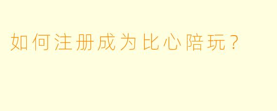 如何注册成为比心陪玩?