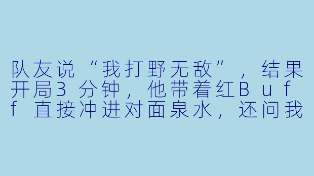 队友说“我打野无敌”,结果开局3分钟,他带着红Buff直接冲进对面泉水,还问我“这波操作帅不帅”……我该怎么回才能不伤感情?