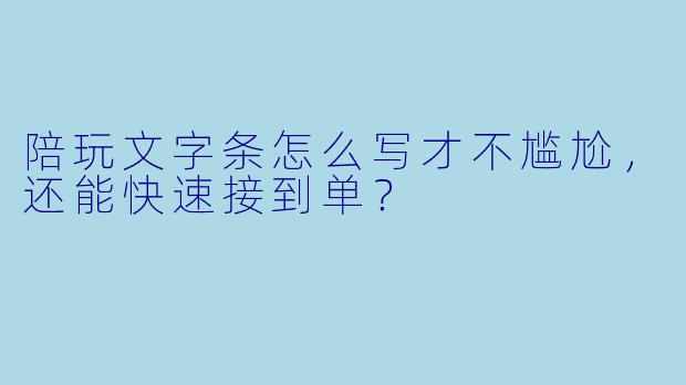 陪玩文字条怎么写才不尴尬,还能快速接到单?