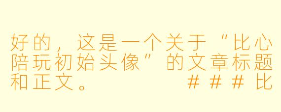 好的，这是一个关于“比心陪玩初始头像”的文章标题和正文。



###比心初始头像：一张照片，千万种孤独的遮羞布

###