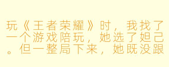 玩《王者荣耀》时,我找了一个游戏陪玩,她选了妲己。但一整局下来,她既没跟我语音互动,也不主动配合我抓人,全程像个人机。请问合格的“妲己陪玩”到底应该怎么带飞老板?能不能给套具体的操作攻略?
