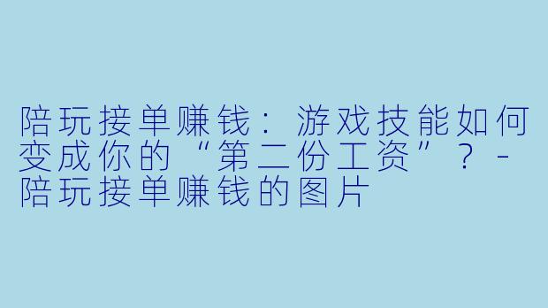 陪玩接单赚钱:游戏技能如何变成你的“第二份工资”?-陪玩接单赚钱的图片