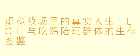 虚拟战场里的真实人生:LOL与吃鸡陪玩群体的生存图鉴