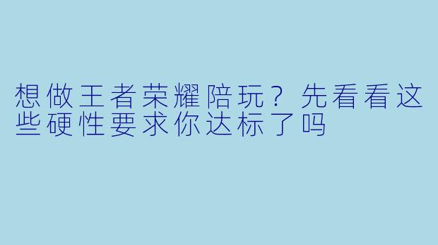 想做王者荣耀陪玩?先看看这些硬X 要求你达标了吗