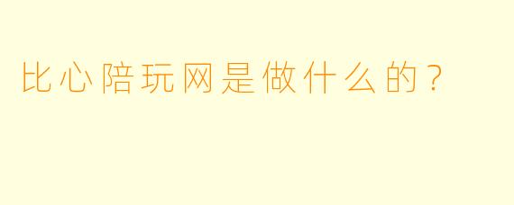 比心陪玩网是做什么的？