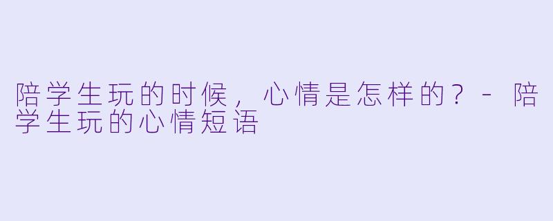 陪学生玩的时候，心情是怎样的？