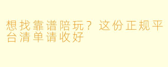 想找靠谱陪玩?这份正规平台清单请收好