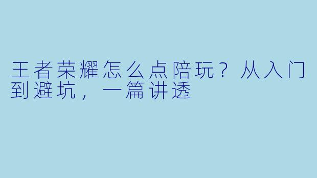 王者荣耀怎么点陪玩？从入门到避坑，一篇讲透