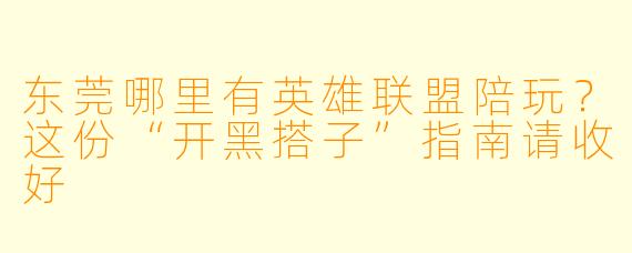 东莞哪里有英雄联盟陪玩?这份“开黑搭子”指南请收好