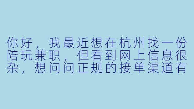 你好，我最近想在杭州找一份陪玩兼职，但看到网上信息很杂，想问问正规的接单渠道有哪些？需要注意什么才能避免踩坑？