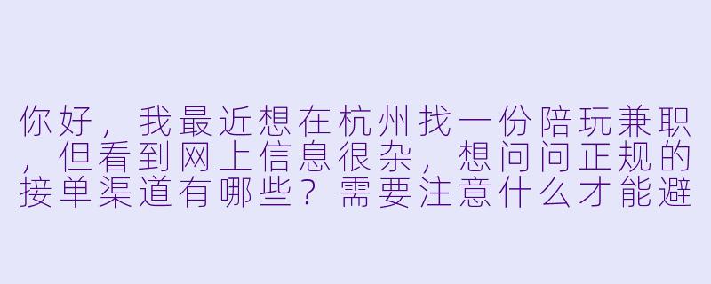 你好，我最近想在杭州找一份陪玩兼职，但看到网上信息很杂，想问问正规的接单渠道有哪些？需要注意什么才能避免踩坑？