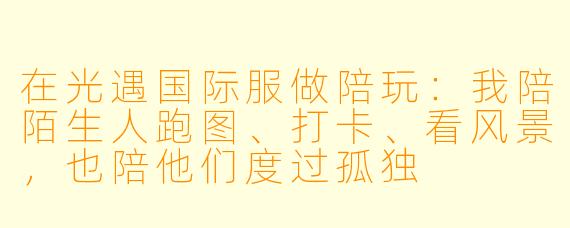 在光遇国际服做陪玩:我陪陌生人跑图、打卡、看风景,也陪他们度过孤独