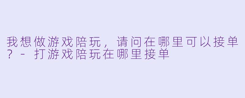 我想做游戏陪玩，请问在哪里可以接单？