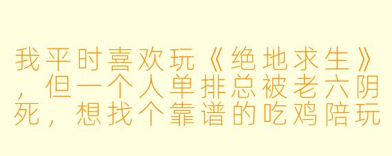 我平时喜欢玩《绝地求生》,但一个人单排总被老六阴死,想找个靠谱的吃鸡陪玩。市面上陪玩平台那么多,推荐语一个比一个夸张,到底怎么选才不踩雷?有没有具体的避坑指南?