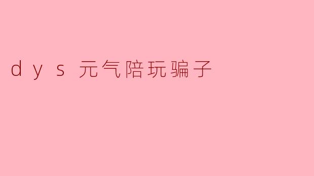 dys元气陪玩骗子